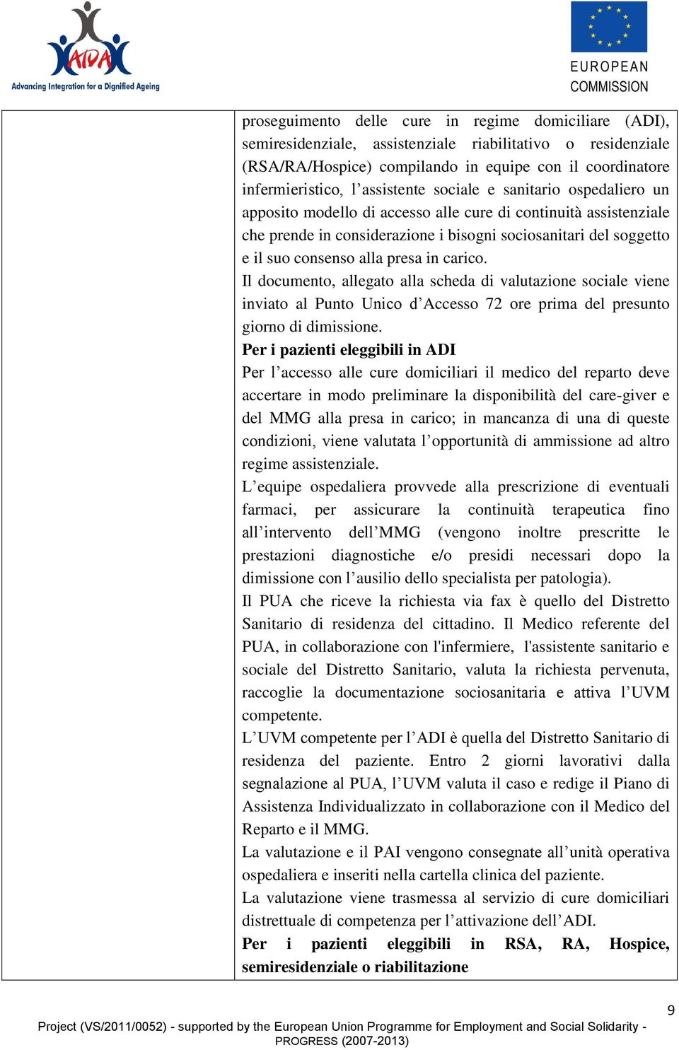 alla presa in carico. Il documento, allegato alla scheda di valutazione sociale viene inviato al Punto Unico d Accesso 72 ore prima del presunto giorno di dimissione.