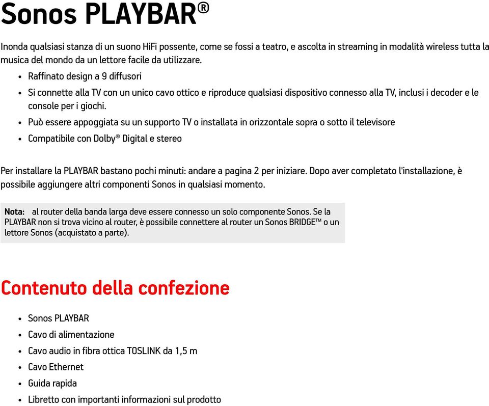 Può essere appoggiata su un supporto TV o installata in orizzontale sopra o sotto il televisore Compatibile con Dolby Digital e stereo Per installare la PLAYBAR bastano pochi minuti: andare a pagina