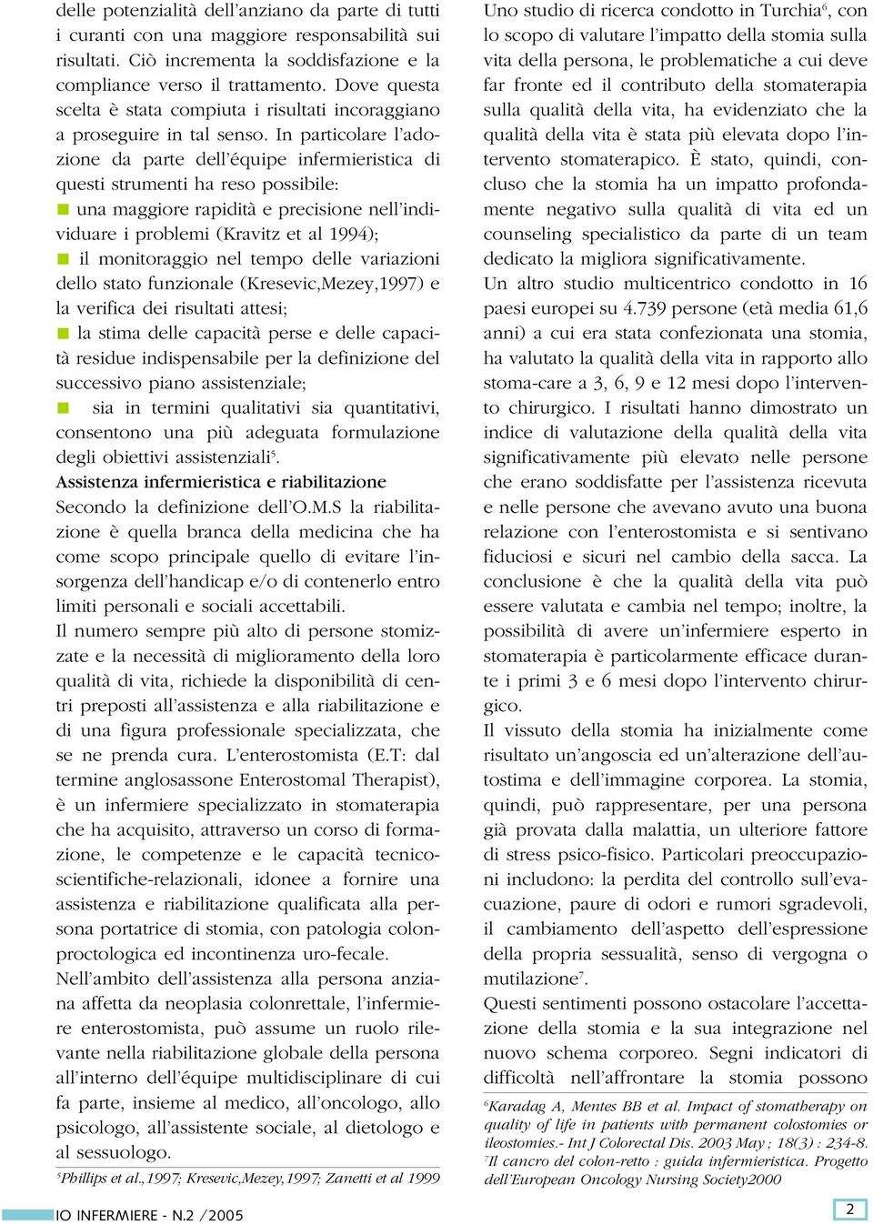 In particolare l adozione da parte dell équipe infermieristica di questi strumenti ha reso possibile: una maggiore rapidità e precisione nell individuare i problemi (Kravitz et al 1994); il