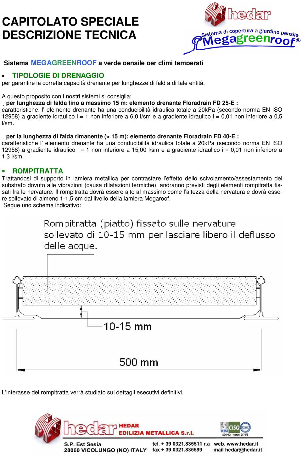 idraulica totale a 20kPa (secondo norma EN ISO 12958) a gradiente idraulico i = 1 non inferiore a 6,0 l/sm e a gradiente idraulico i = 0,01 non inferiore a 0,5 l/sm.