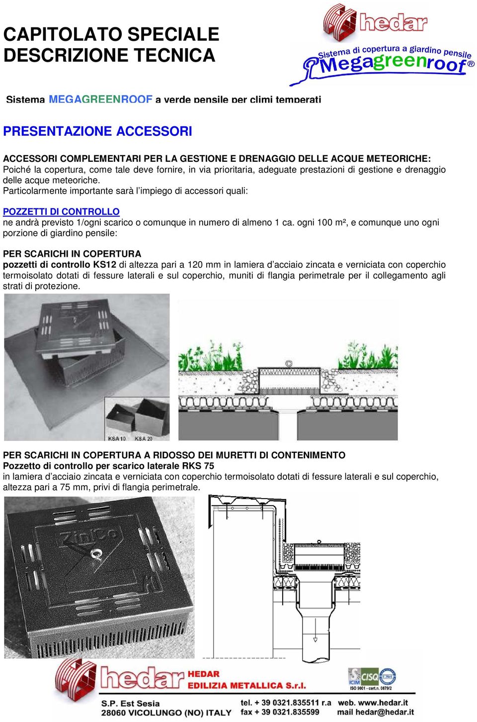 ogni 100 m², e comunque uno ogni porzione di giardino pensile: PER SCARICHI IN COPERTURA pozzetti di controllo KS12 di altezza pari a 120 mm in lamiera d acciaio zincata e verniciata con coperchio