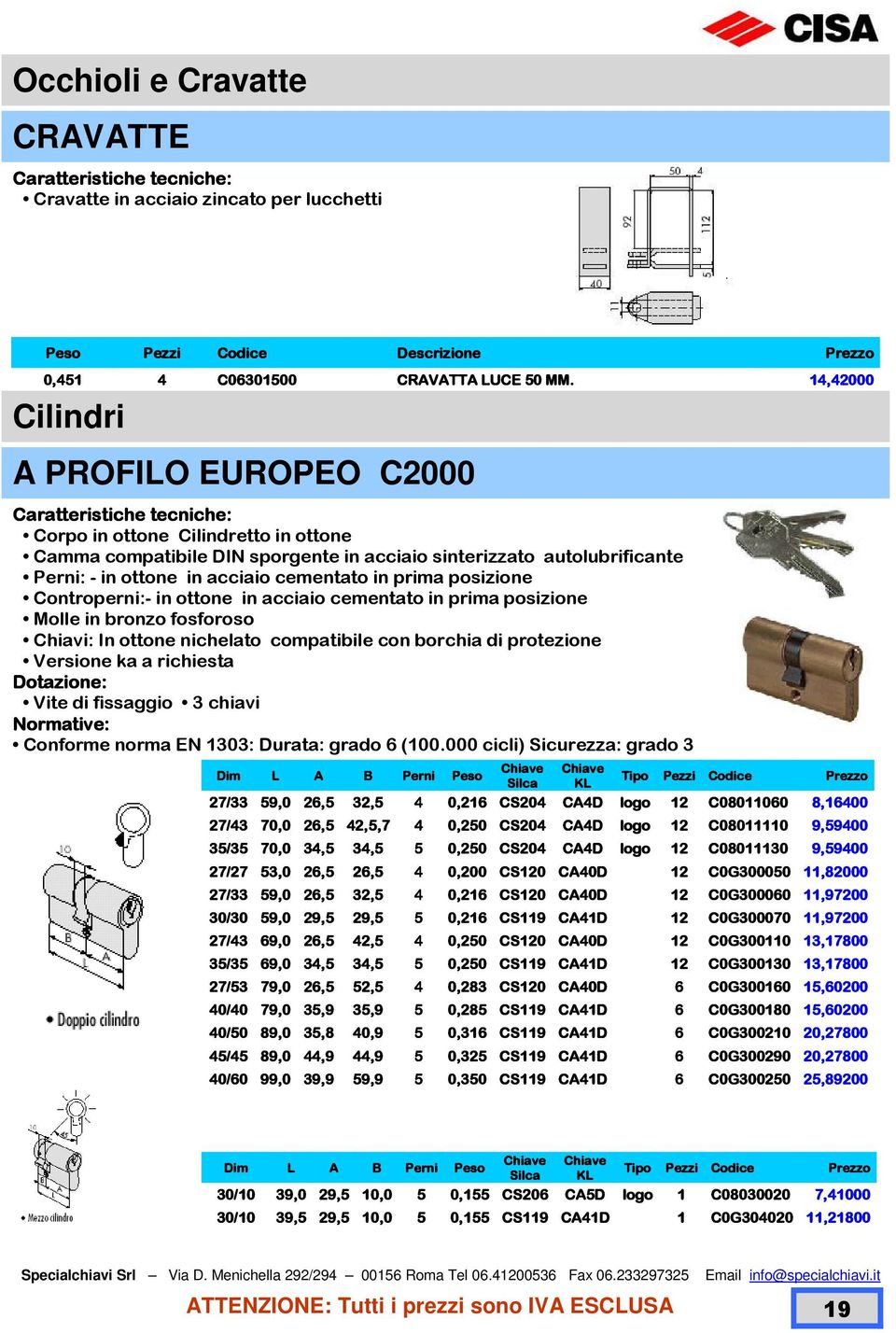 ottone in acciaio cementato in prima posizione Molle in bronzo fosforoso Chiavi: In ottone nichelato compatibile con borchia di protezione Versione ka a richiesta Vite di fissaggio 3 chiavi