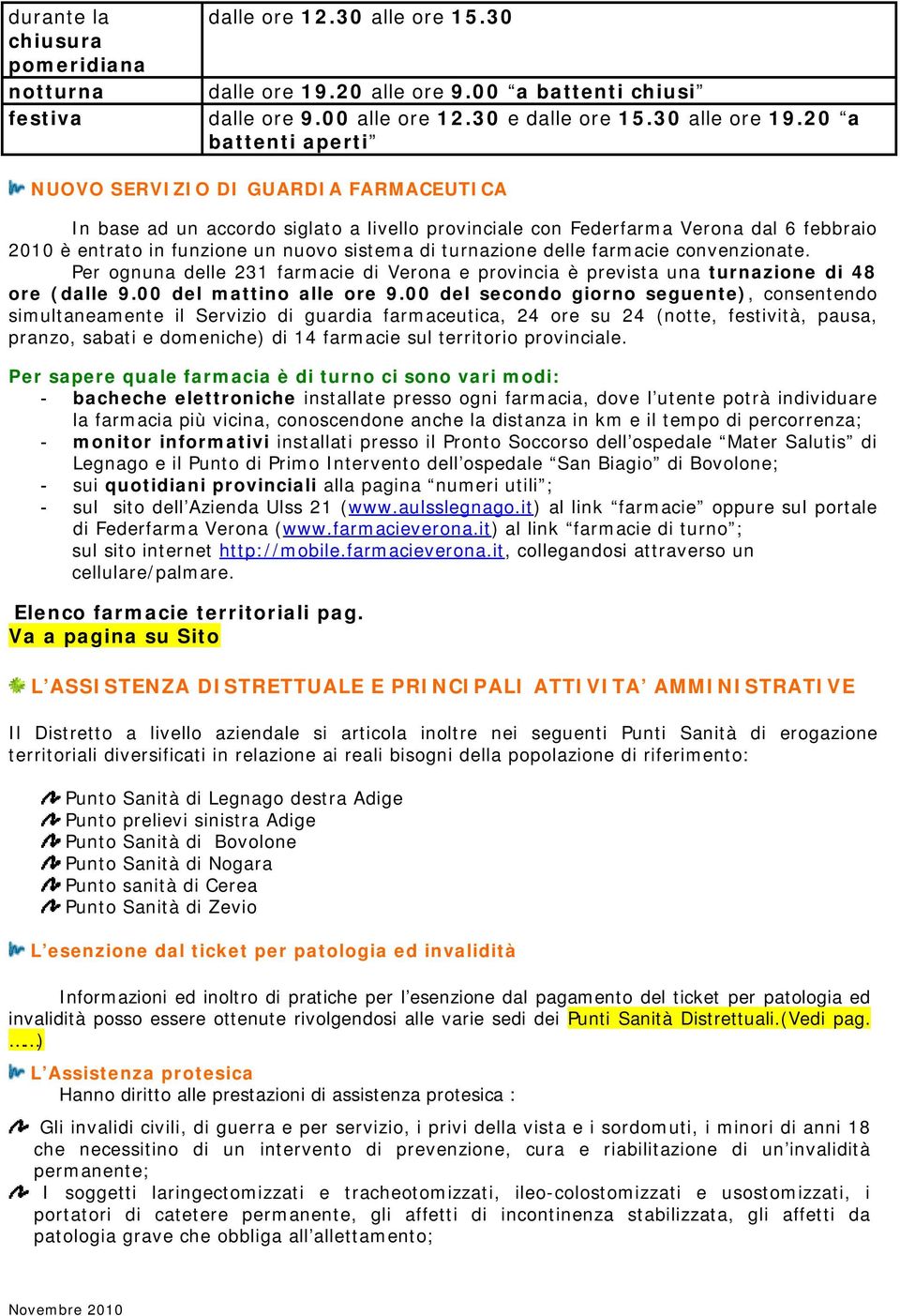 turnazione delle farmacie convenzionate. Per ognuna delle 231 farmacie di Verona e provincia è prevista una turnazione di 48 ore (dalle 9.00 del mattino alle ore 9.