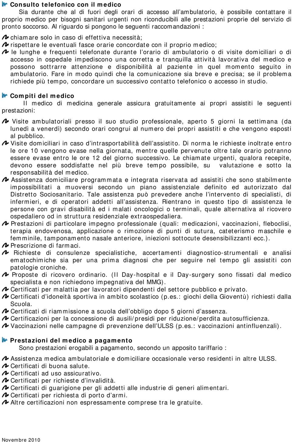 Al riguardo si pongono le seguenti raccomandazioni : chiamare solo in caso di effettiva necessità; rispettare le eventuali fasce orarie concordate con il proprio medico; le lunghe e frequenti