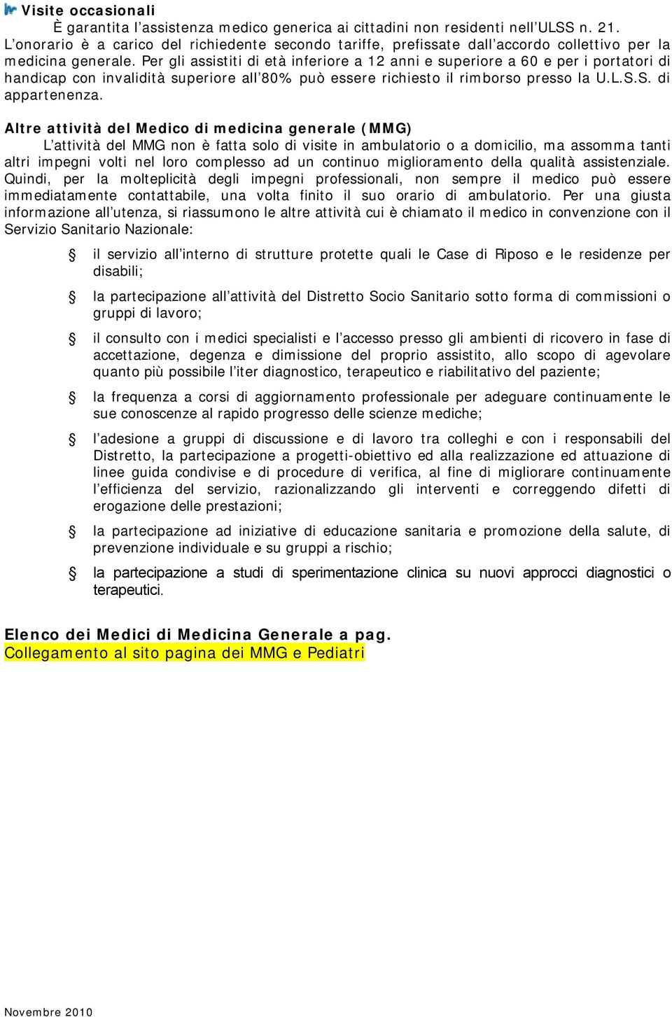 Per gli assistiti di età inferiore a 12 anni e superiore a 60 e per i portatori di handicap con invalidità superiore all 80% può essere richiesto il rimborso presso la U.L.S.S. di appartenenza.