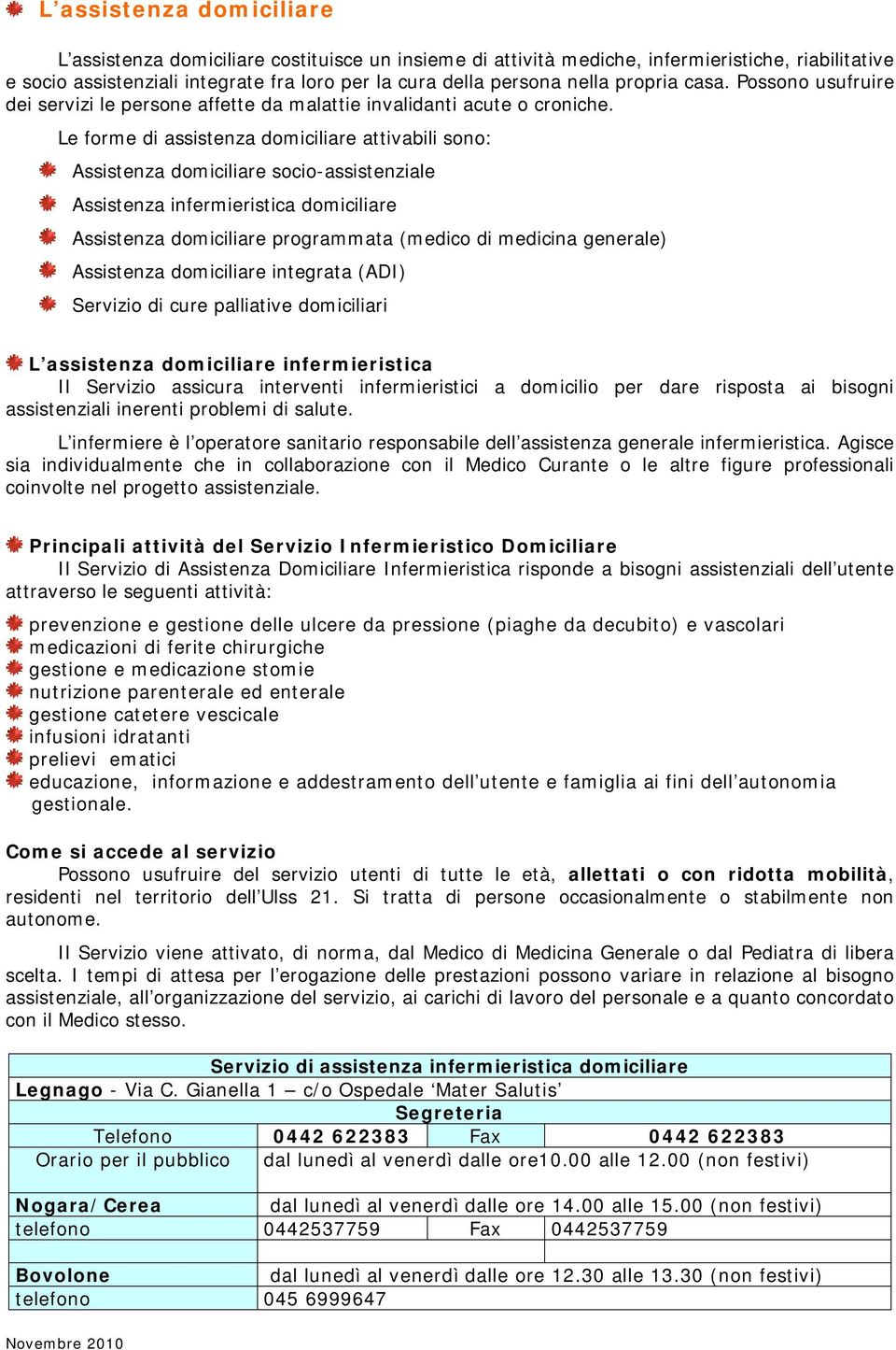 Le forme di assistenza domiciliare attivabili sono: Assistenza domiciliare socio-assistenziale Assistenza infermieristica domiciliare Assistenza domiciliare programmata (medico di medicina generale)