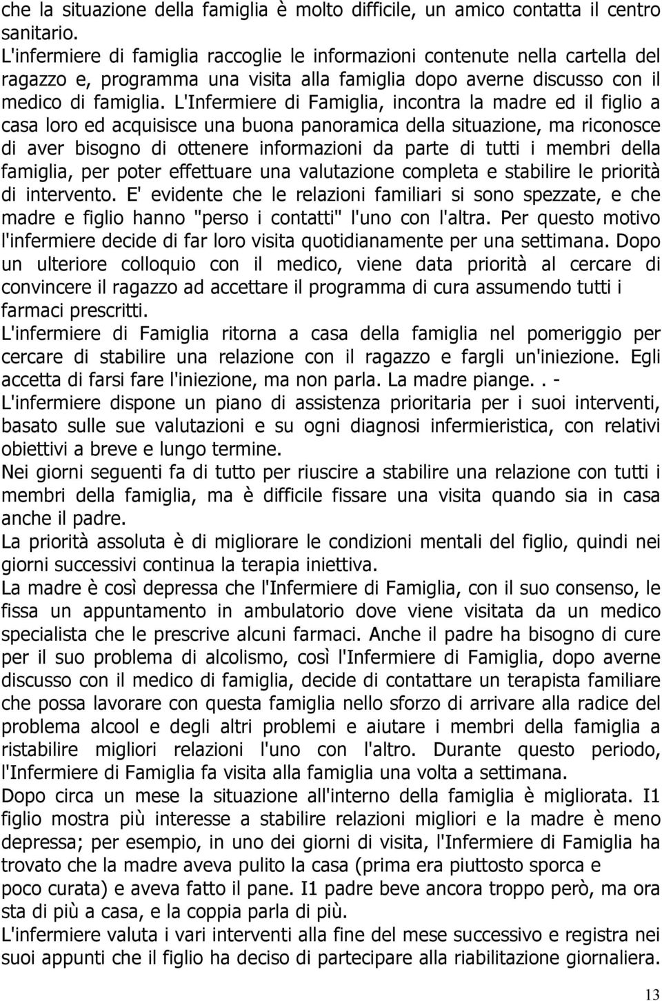 L'Infermiere di Famiglia, incontra la madre ed il figlio a casa loro ed acquisisce una buona panoramica della situazione, ma riconosce di aver bisogno di ottenere informazioni da parte di tutti i