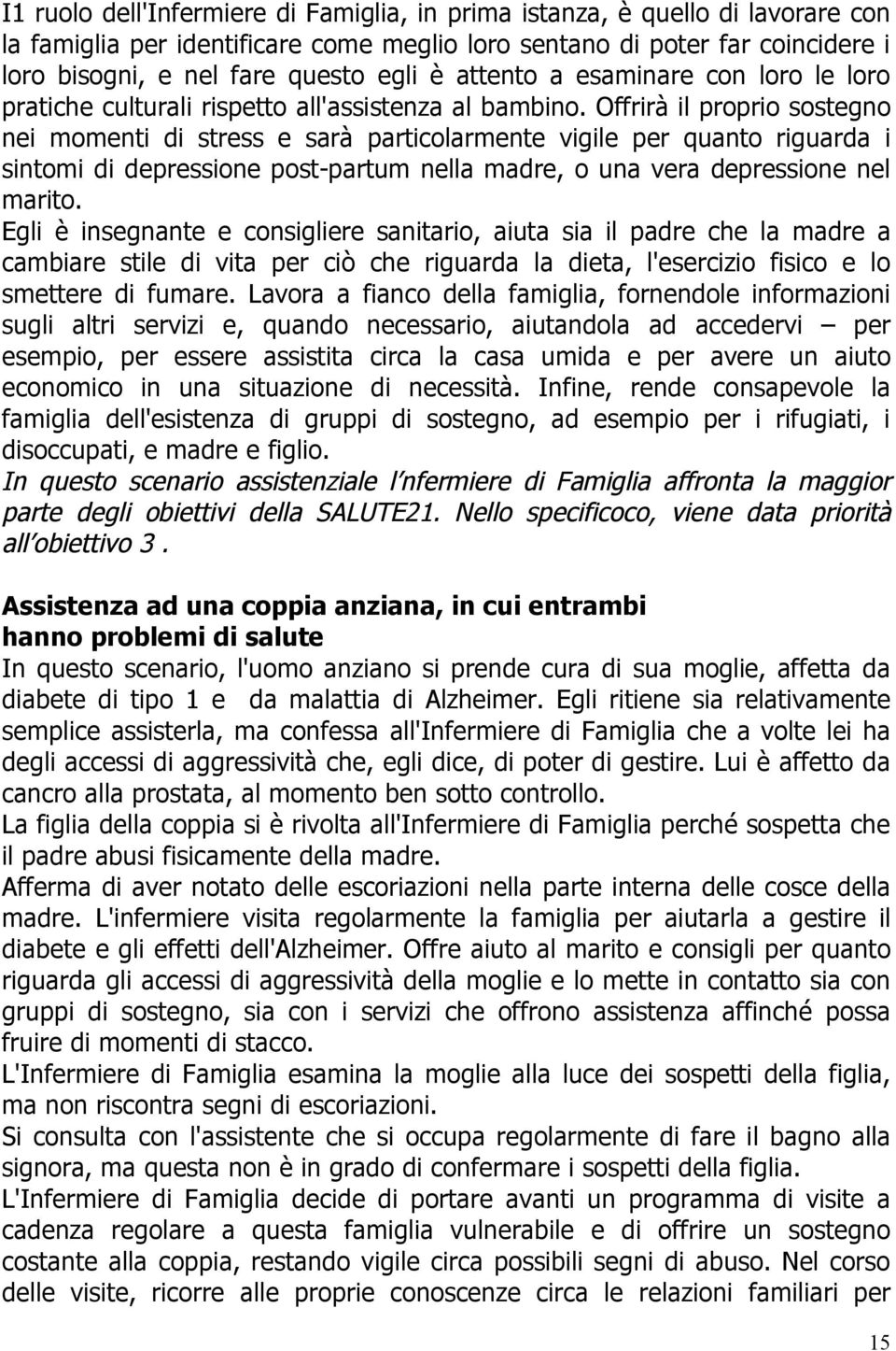 Offrirà il proprio sostegno nei momenti di stress e sarà particolarmente vigile per quanto riguarda i sintomi di depressione post-partum nella madre, o una vera depressione nel marito.