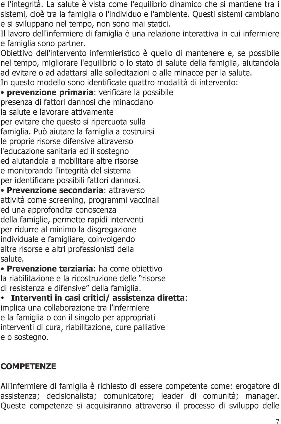 Obiettivo dell'intervento infermieristico è quello di mantenere e, se possibile nel tempo, migliorare l'equilibrio o lo stato di salute della famiglia, aiutandola ad evitare o ad adattarsi alle