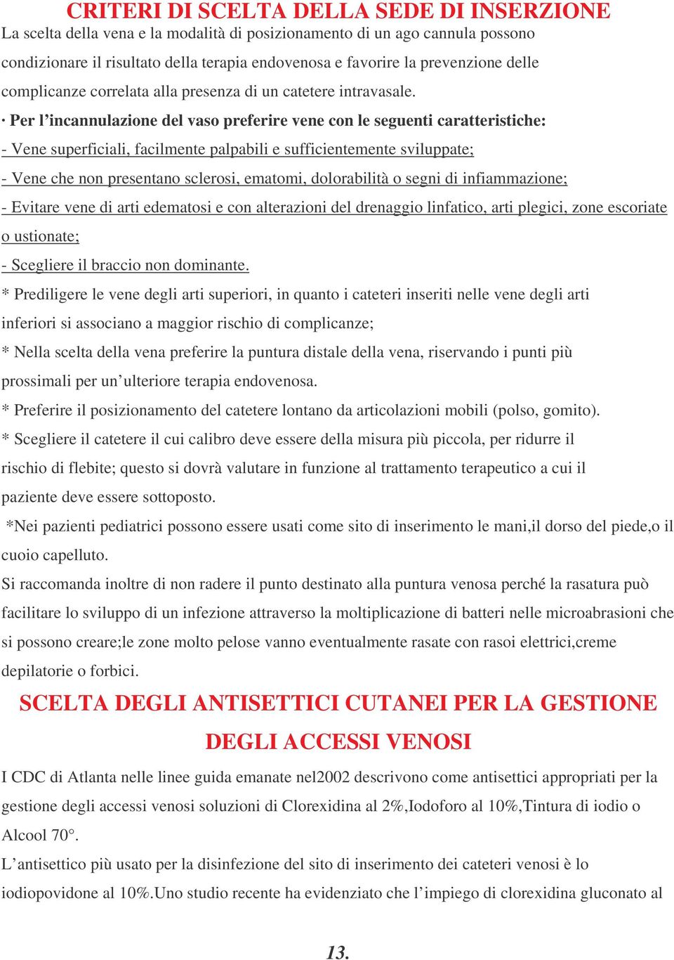 Per l incannulazione del vaso preferire vene con le seguenti caratteristiche: - Vene superficiali, facilmente palpabili e sufficientemente sviluppate; - Vene che non presentano sclerosi, ematomi,