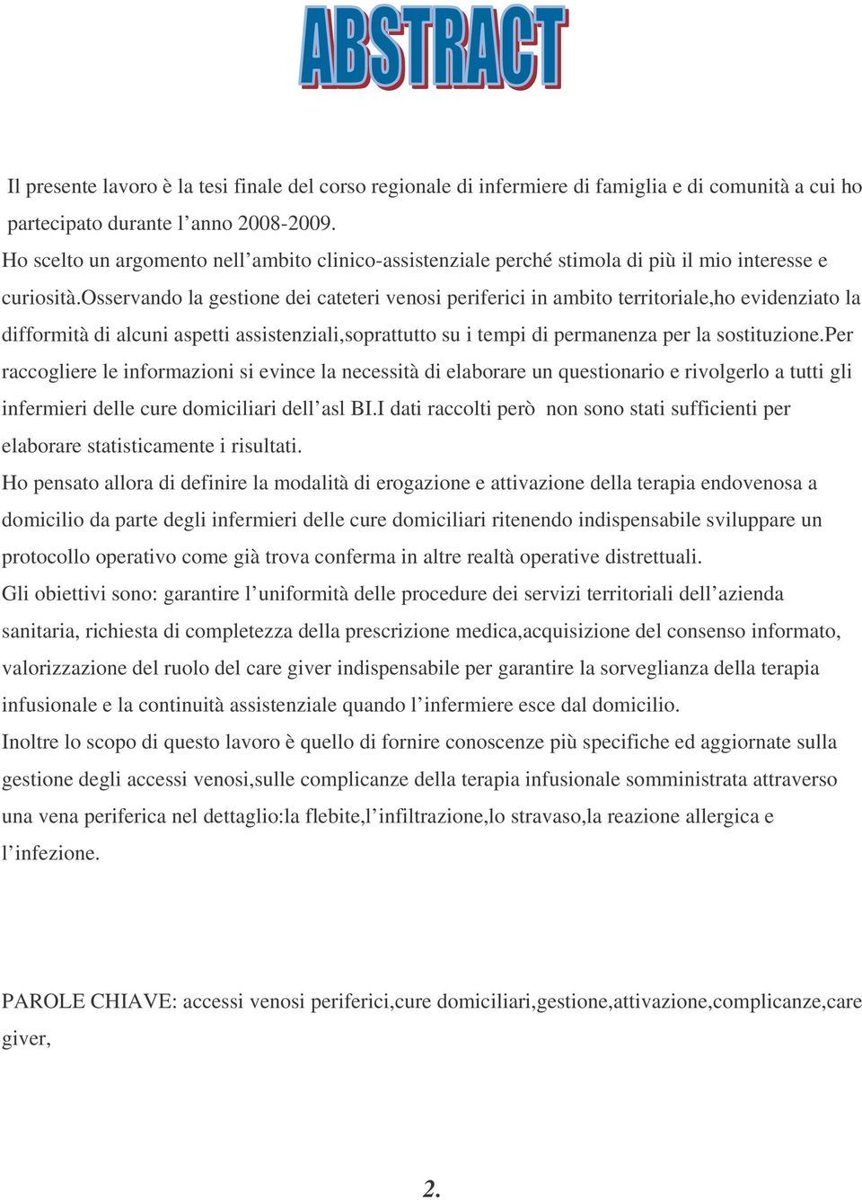 osservando la gestione dei cateteri venosi periferici in ambito territoriale,ho evidenziato la difformità di alcuni aspetti assistenziali,soprattutto su i tempi di permanenza per la sostituzione.