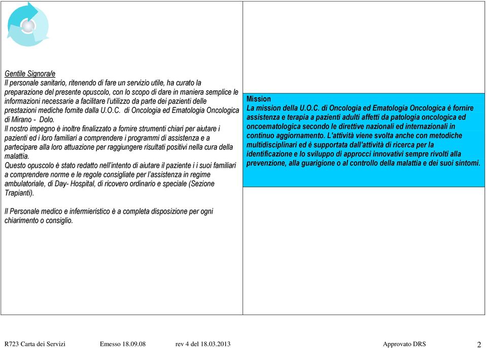 Il nostro impegno è inoltre finalizzato a fornire strumenti chiari per aiutare i pazienti ed i loro familiari a comprendere i programmi di assistenza e a partecipare alla loro attuazione per