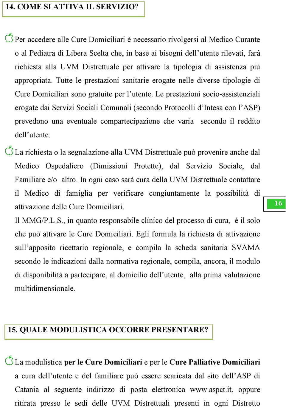 attivare la tipologia di assistenza più appropriata. Tutte le prestazioni sanitarie erogate nelle diverse tipologie di Cure Domiciliari sono gratuite per l utente.