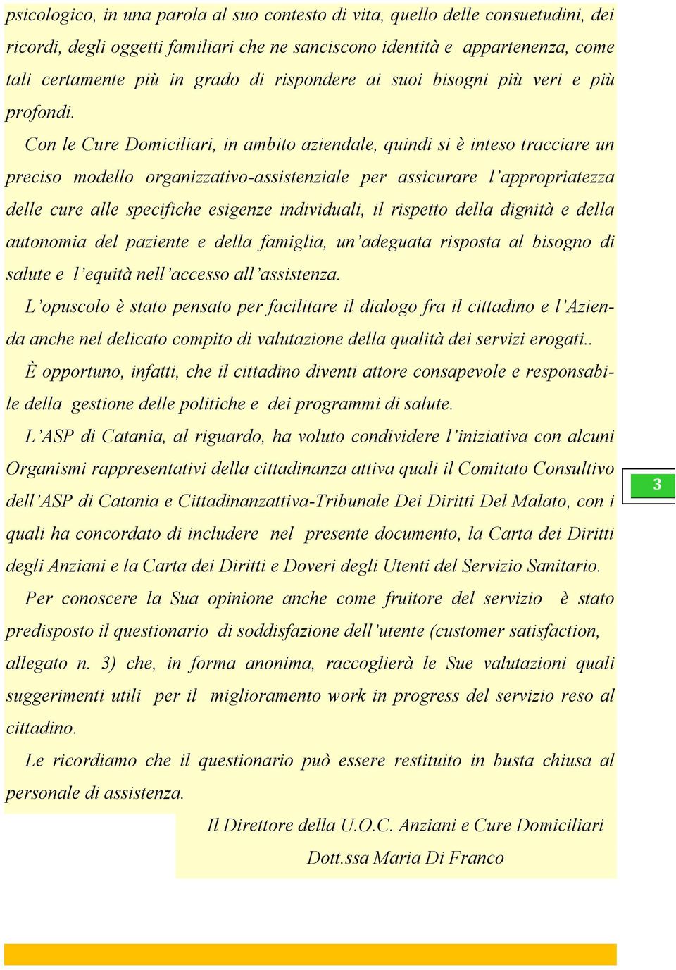 Con le Cure Domiciliari, in ambito aziendale, quindi si è inteso tracciare un preciso modello organizzativo-assistenziale per assicurare l appropriatezza delle cure alle specifiche esigenze