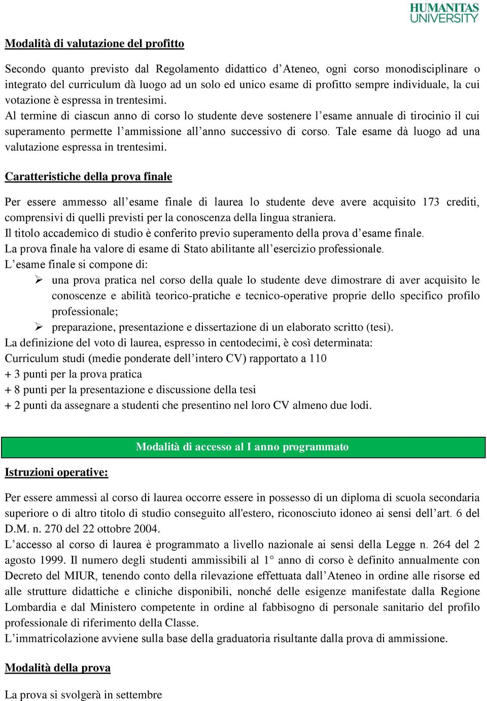 Al termine di ciascun anno di corso lo studente deve sostenere l esame annuale di tirocinio il cui superamento permette l ammissione all anno successivo di corso.