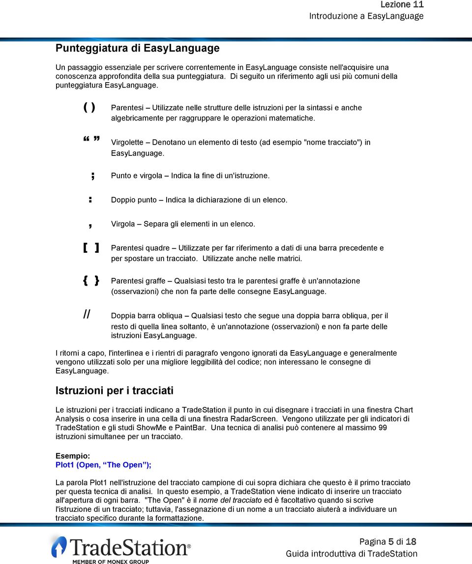 ( ) Parentesi Utilizzate nelle strutture delle istruzioni per la sintassi e anche algebricamente per raggruppare le operazioni matematiche.