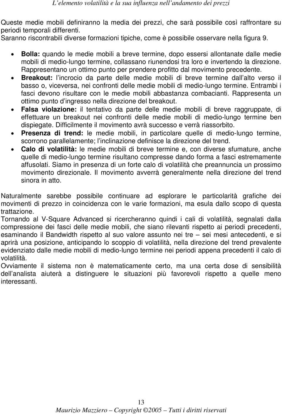 Bolla: quando le medie mobili a breve termine, dopo essersi allontanate dalle medie mobili di medio-lungo termine, collassano riunendosi tra loro e invertendo la direzione.