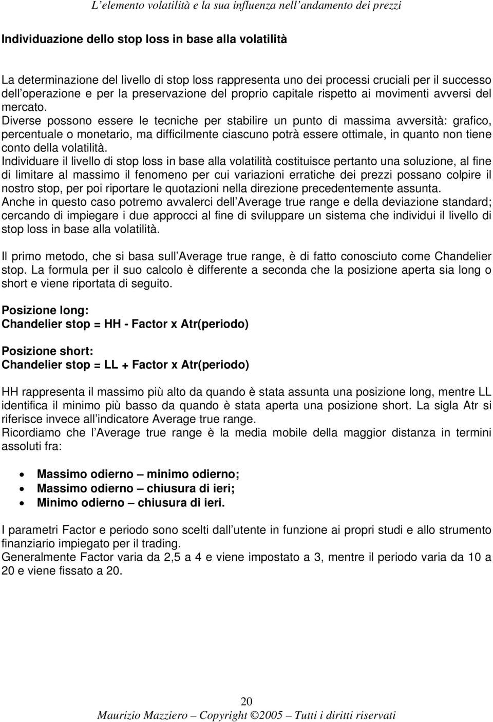 Diverse possono essere le tecniche per stabilire un punto di massima avversità: grafico, percentuale o monetario, ma difficilmente ciascuno potrà essere ottimale, in quanto non tiene conto della