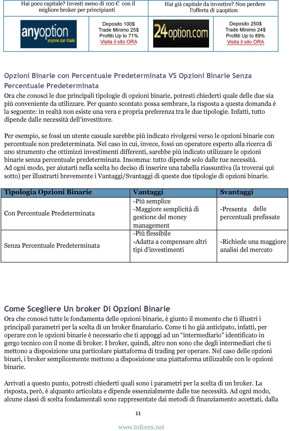 Infatti, tutto dipende dalle necessità dell investitore. Per esempio, se fossi un utente casuale sarebbe più indicato rivolgersi verso le opzioni binarie con percentuale non predeterminata.