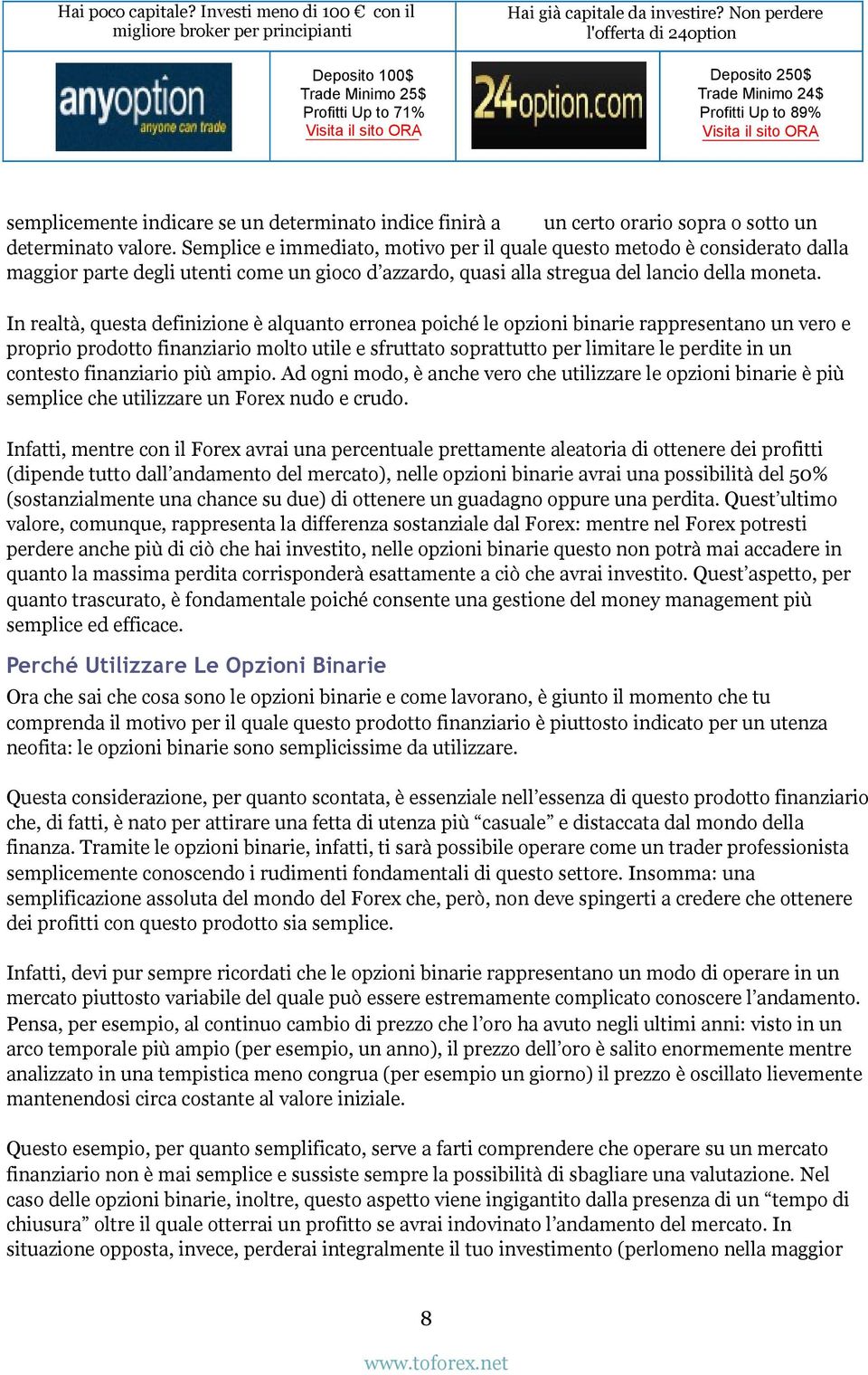 In realtà, questa definizione è alquanto erronea poiché le opzioni binarie rappresentano un vero e proprio prodotto finanziario molto utile e sfruttato soprattutto per limitare le perdite in un