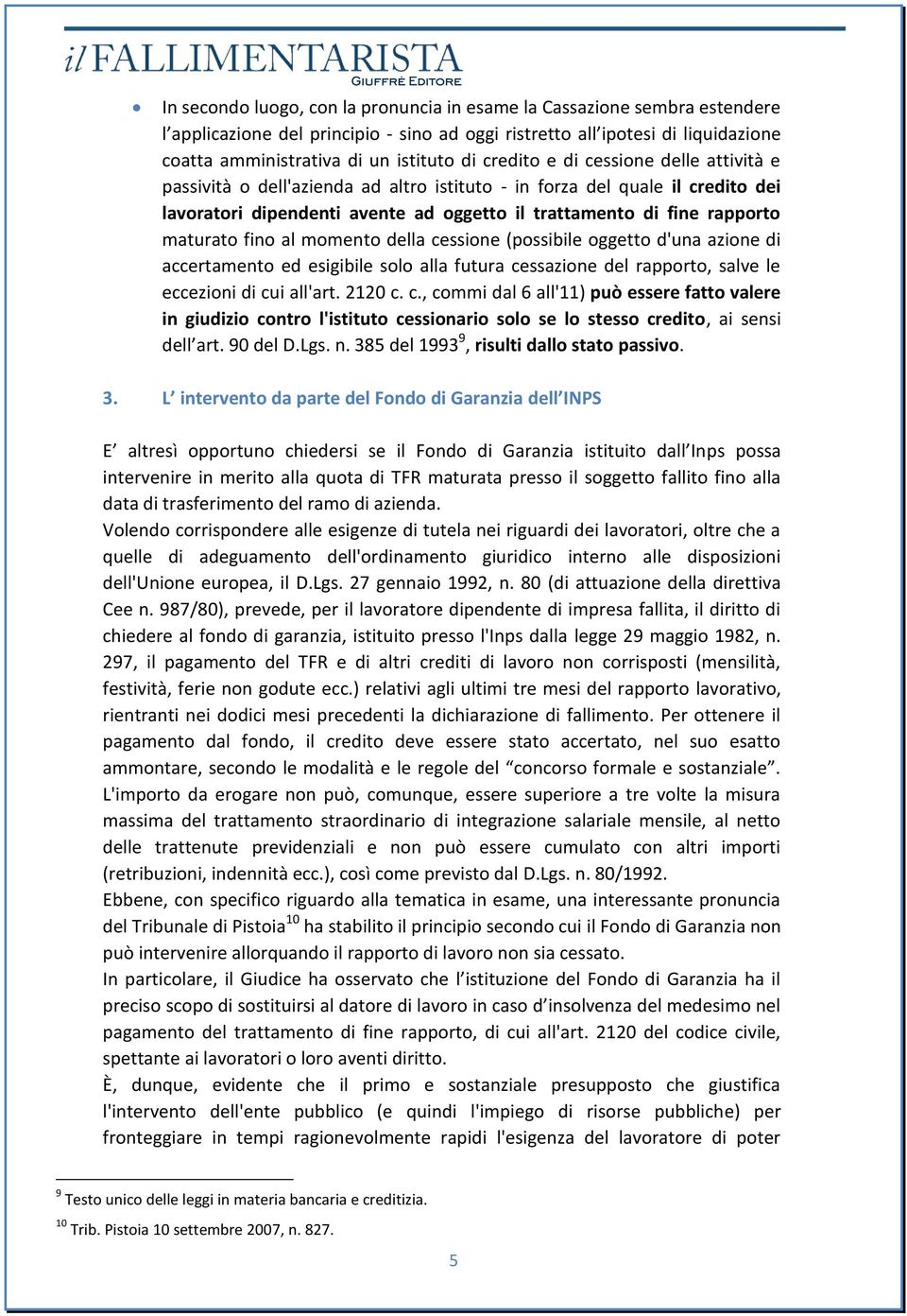 fino al momento della cessione (possibile oggetto d'una azione di accertamento ed esigibile solo alla futura cessazione del rapporto, salve le eccezioni di cui all'art. 2120 c. c., commi dal 6 all'11) può essere fatto valere in giudizio contro l'istituto cessionario solo se lo stesso credito, ai sensi dell art.