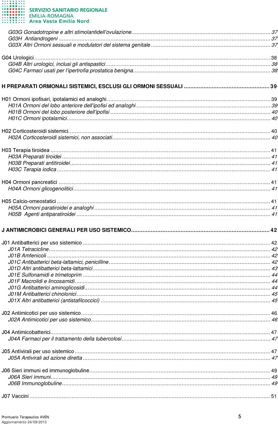 .. 39 H01 Ormoni ipofisari, ipotalamici ed analoghi... 39 H01A Ormoni del lobo anteriore dell ipofisi ed analoghi... 39 H01B Ormoni del lobo posteriore dell ipofisi... 40 H01C Ormoni ipotalamici.