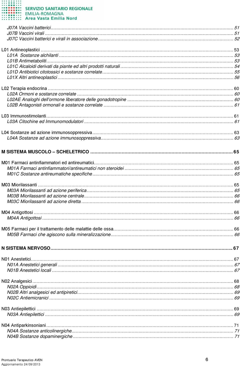 .. 60 L02A Ormoni e sostanze correlate... 60 L02AE Analoghi dell ormone liberatore delle gonadotropine... 60 L02B Antagonisti ormonali e sostanze correlate... 61 L03 Immunostimolanti.