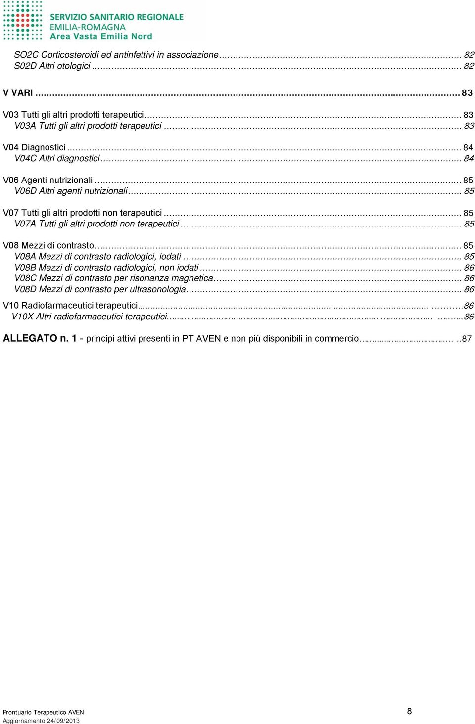 .. 85 V07A Tutti gli altri prodotti non terapeutici... 85 V08 Mezzi di contrasto... 85 V08A Mezzi di contrasto radiologici, iodati... 85 V08B Mezzi di contrasto radiologici, non iodati.