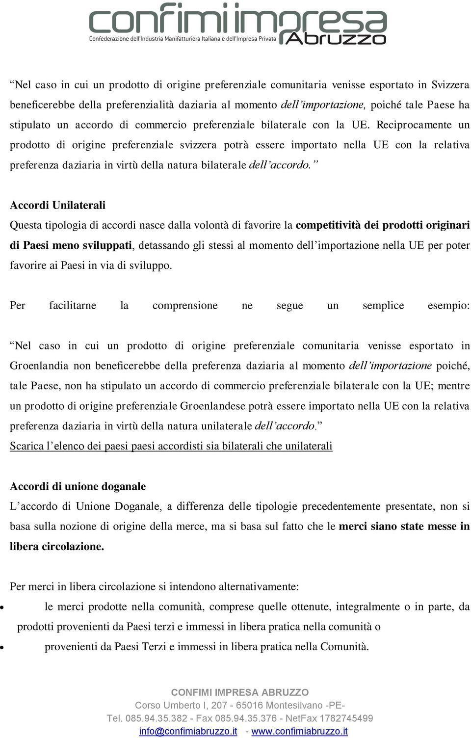 Reciprocamente un prodotto di origine preferenziale svizzera potrà essere importato nella UE con la relativa preferenza daziaria in virtù della natura bilaterale dell accordo.