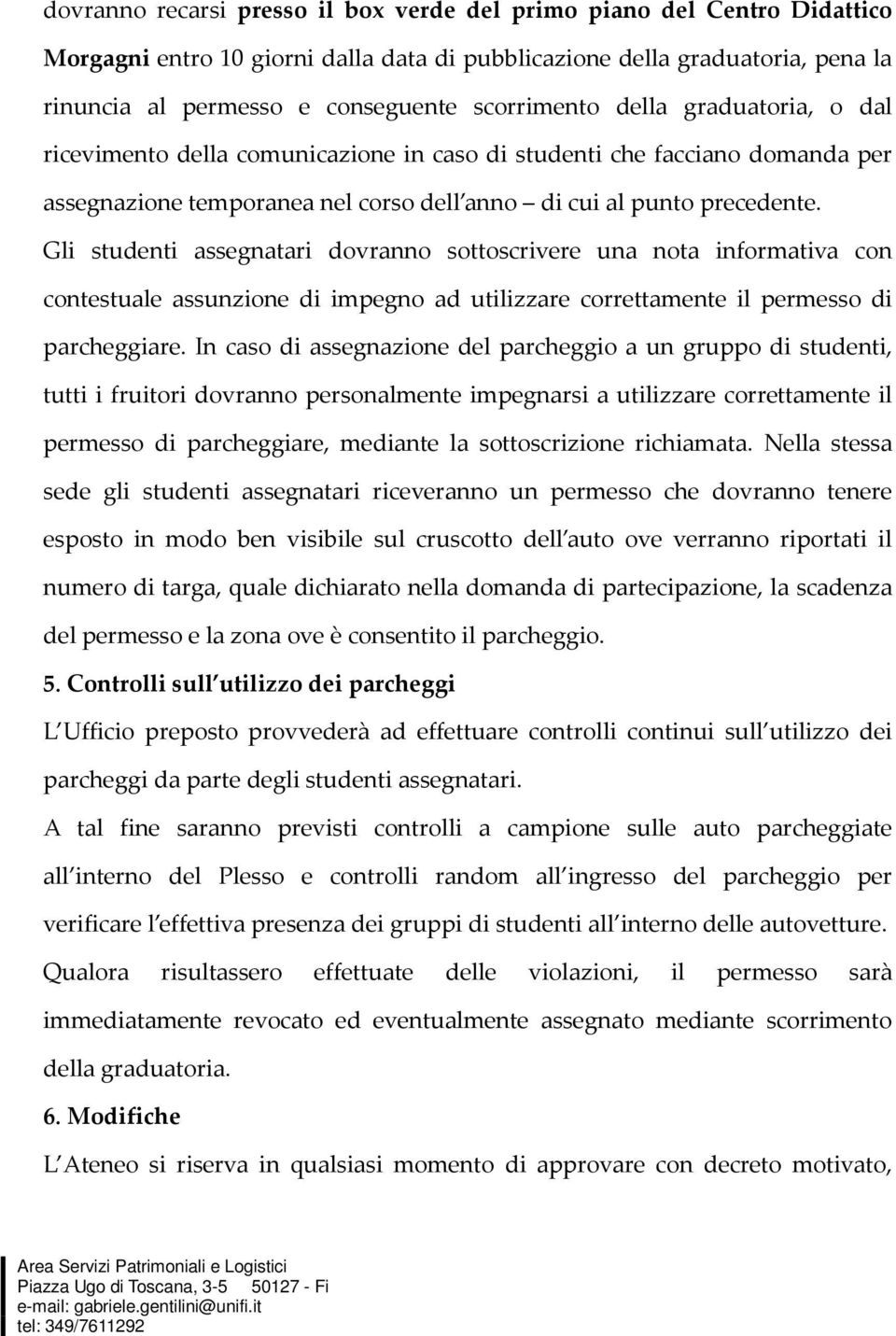 Gli studenti assegnatari dovranno sottoscrivere una nota informativa con contestuale assunzione di impegno ad utilizzare correttamente il permesso di parcheggiare.