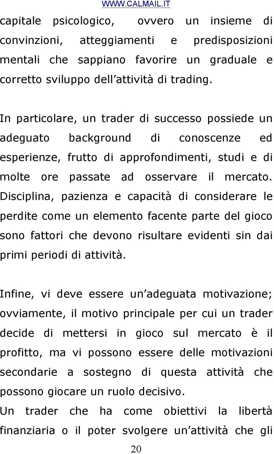 Disciplina, pazienza e capacità di considerare le perdite come un elemento facente parte del gioco sono fattori che devono risultare evidenti sin dai primi periodi di attività.