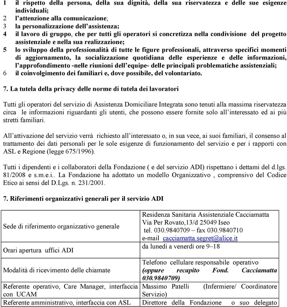 attraverso specifici momenti di aggiornamento, la socializzazione quotidiana delle esperienze e delle informazioni, l approfondimento -nelle riunioni dell equipe- delle principali problematiche