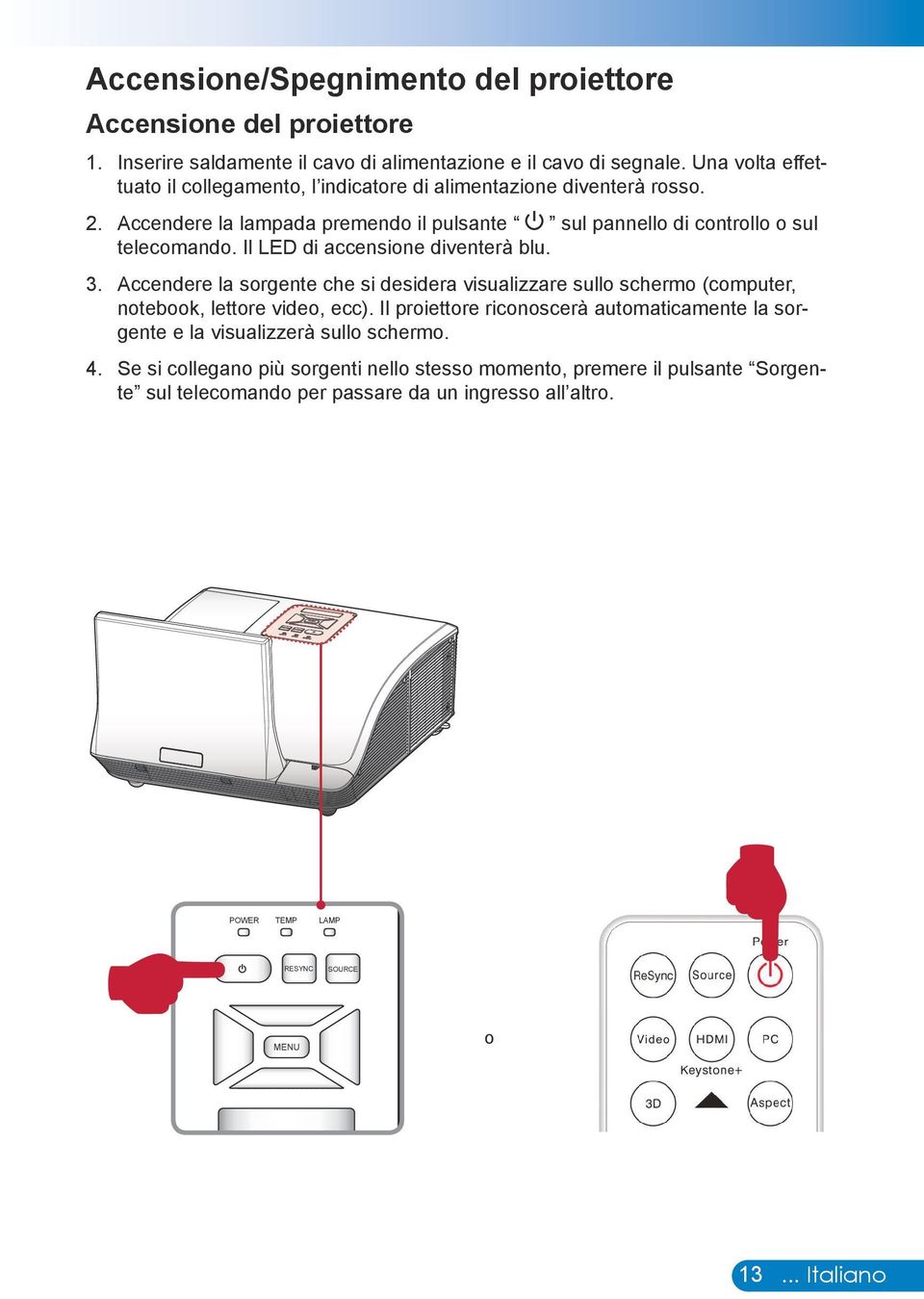 Il LED di accensione diventerà blu. 3. Accendere la sorgente che si desidera visualizzare sullo schermo (computer, notebook, lettore video, ecc).