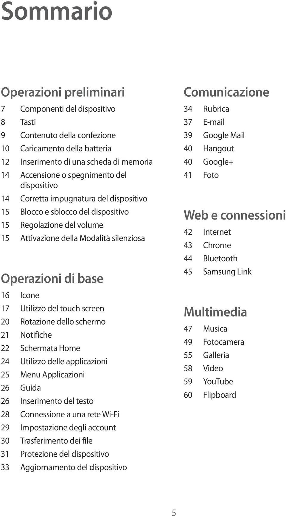 touch screen 20 Rotazione dello schermo 21 Notifiche 22 Schermata Home 24 Utilizzo delle applicazioni 25 Menu Applicazioni 26 Guida 26 Inserimento del testo 28 Connessione a una rete Wi-Fi 29