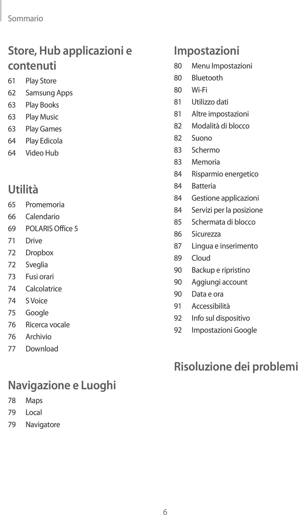 Impostazioni 80 Bluetooth 80 Wi-Fi 81 Utilizzo dati 81 Altre impostazioni 82 Modalità di blocco 82 Suono 83 Schermo 83 Memoria 84 Risparmio energetico 84 Batteria 84 Gestione applicazioni 84 Servizi