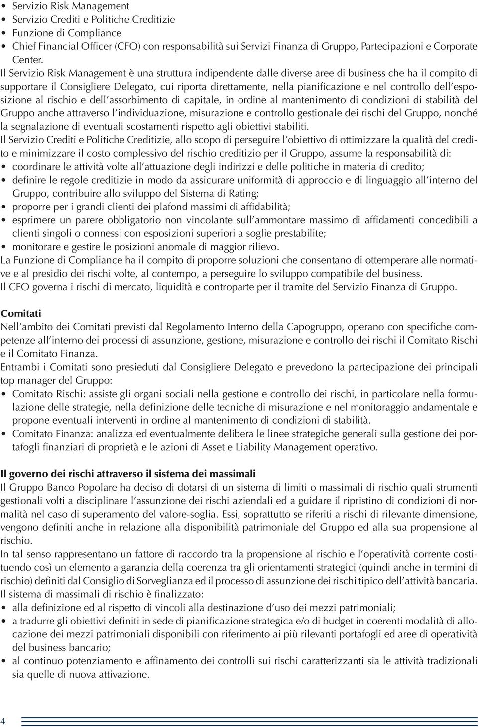 Il Servizio Risk Management è una struttura indipendente dalle diverse aree di business che ha il compito di supportare il Consigliere Delegato, cui riporta direttamente, nella pianificazione e nel