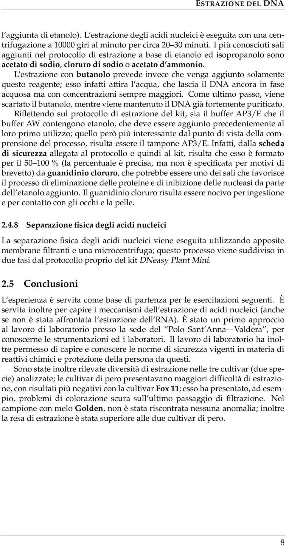 L estrazione con butanolo prevede invece che venga aggiunto solamente questo reagente; esso infatti attira l acqua, che lascia il DNA ancora in fase acquosa ma con concentrazioni sempre maggiori.