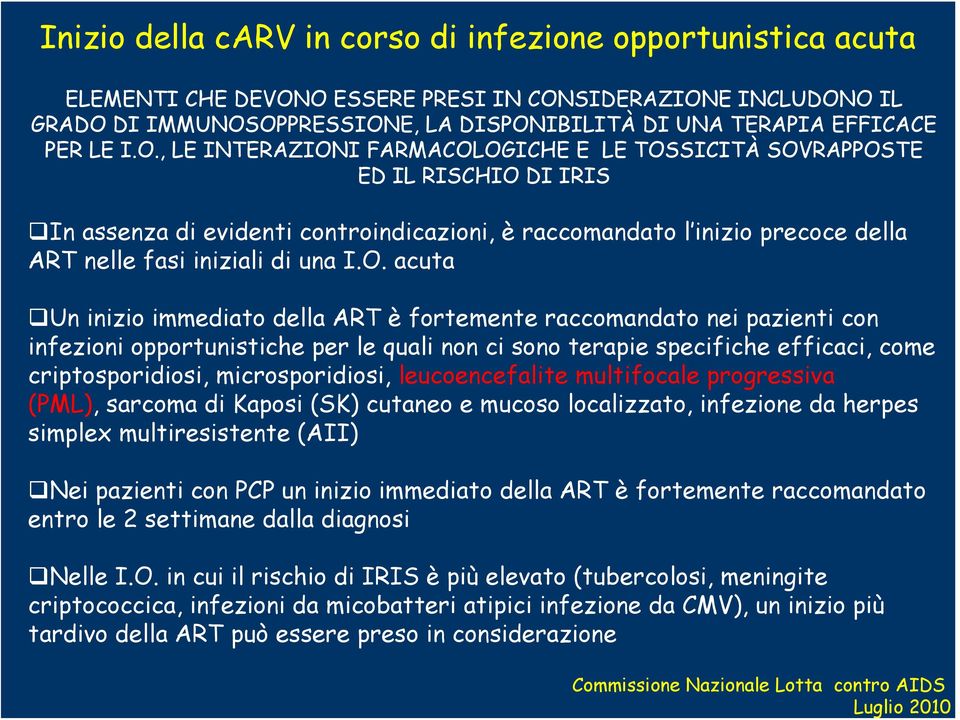 OPPRESSIONE, LA DISPONIBILITÀ DI UNA TERAPIA EFFICACE PER LE I.O., LE INTERAZIONI FARMACOLOGICHE E LE TOSSICITÀ SOVRAPPOSTE ED IL RISCHIO DI IRIS In assenza di evidenti controindicazioni, è raccomandato l inizio precoce della ART nelle fasi iniziali di una I.