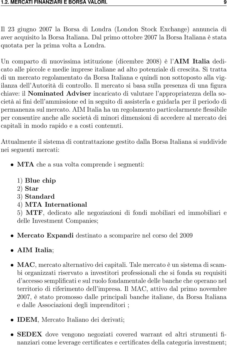 Un comparto di nuovissima istituzione (dicembre 2008) è l AIM Italia dedicato alle piccole e medie imprese italiane ad alto potenziale di crescita.