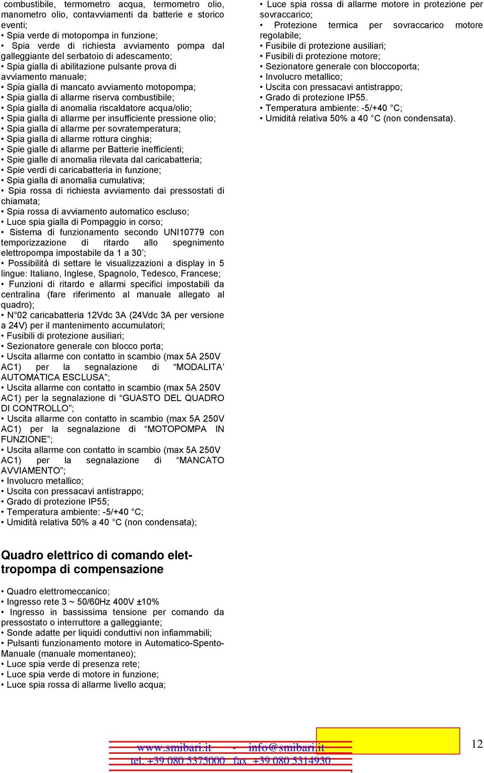 Spia gialla di anomalia riscaldatore acqua/olio; Spia gialla di allarme per insufficiente pressione olio; Spia gialla di allarme per sovratemperatura; Spia gialla di allarme rottura cinghia; Spie