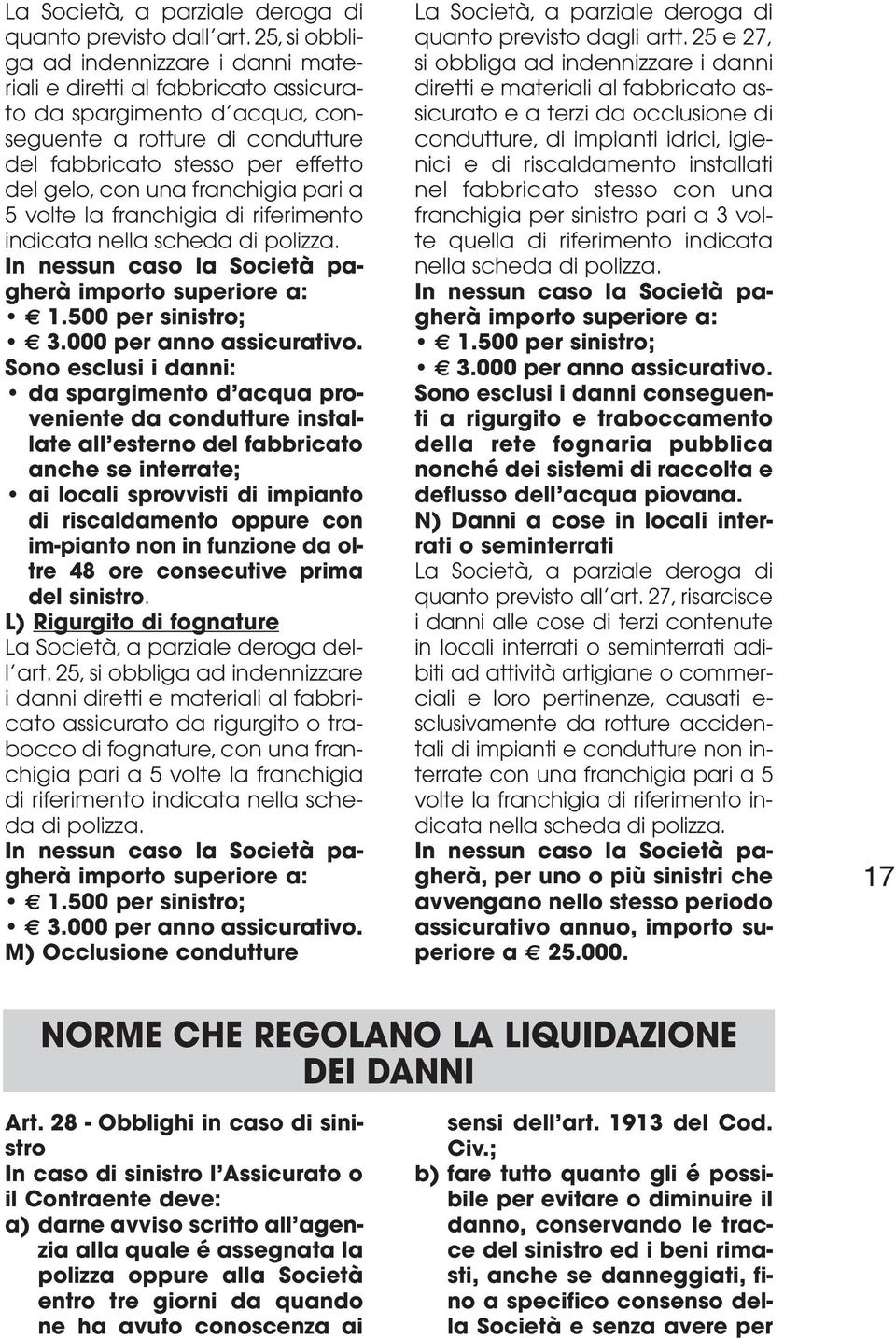 franchigia pari a 5 volte la franchigia di riferimento indicata nella scheda di polizza. In nessun caso la Società pagherà importo superiore a: 1.500 per sinistro; 3.000 per anno assicurativo.