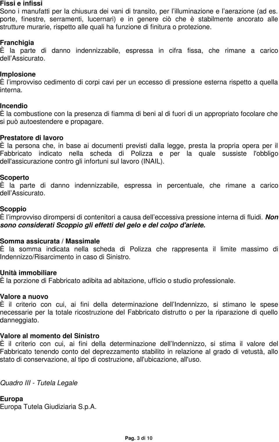 Franchigia È la parte di danno indennizzabile, espressa in cifra fissa, che rimane a carico dell Assicurato.