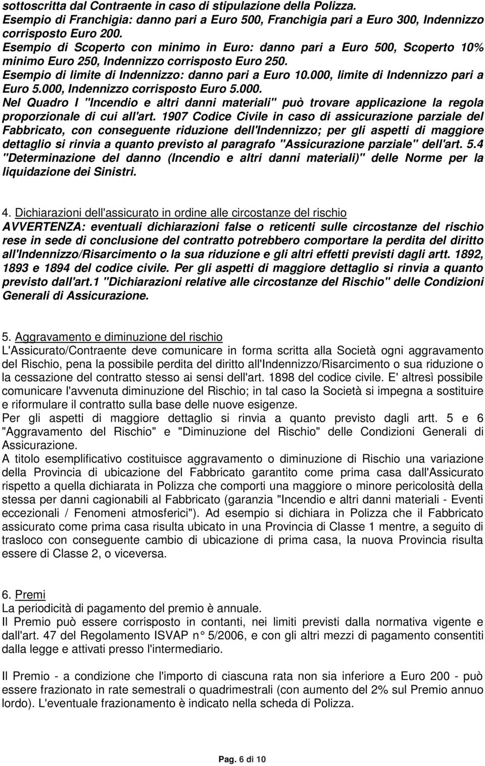 000, limite di Indennizzo pari a Euro 5.000, Indennizzo corrisposto Euro 5.000. Nel Quadro I "Incendio e altri danni materiali" può trovare applicazione la regola proporzionale di cui all'art.