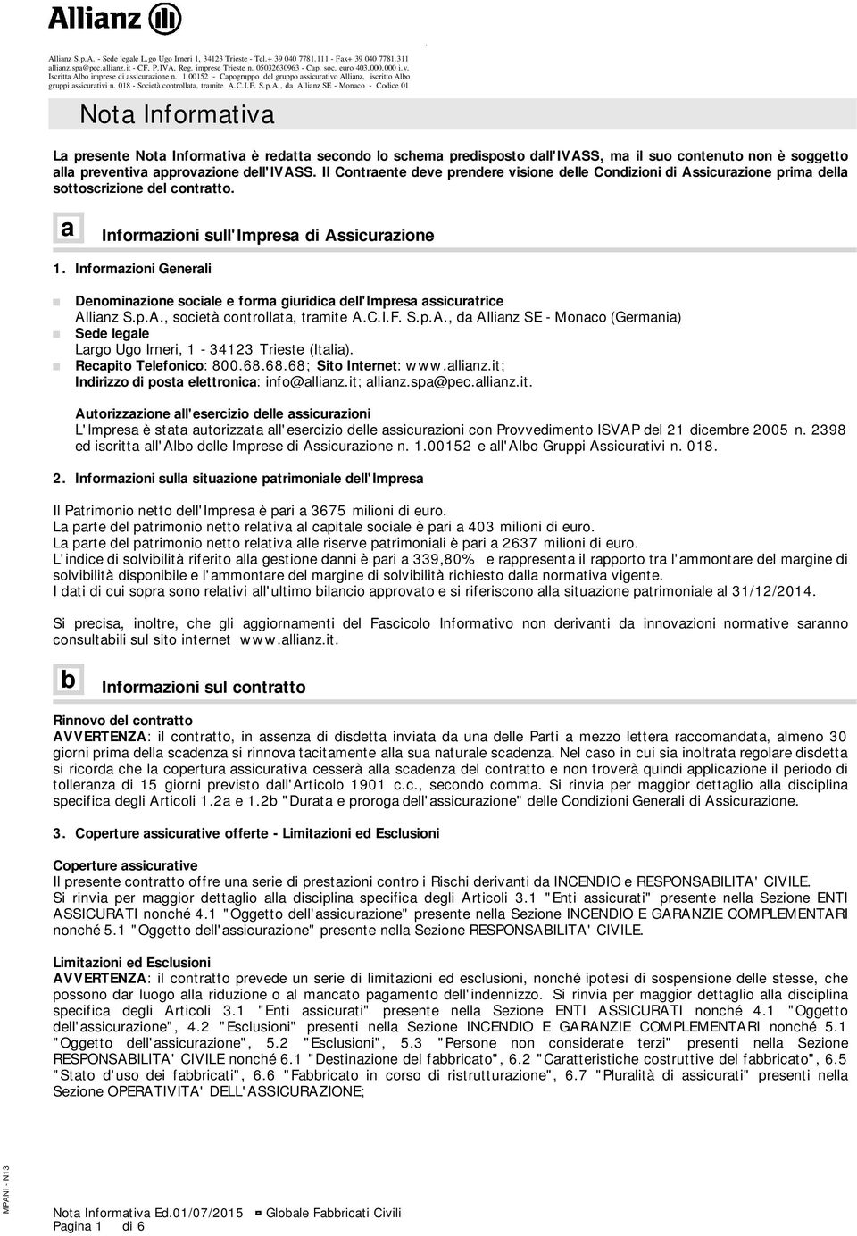 Informazioni Generali Denominazione sociale e forma giuridica dell'impresa assicuratrice Allianz S.p.A., società controllata, tramite A.C.I.F. S.p.A., da Allianz SE - Monaco (Germania) Sede legale Largo Ugo Irneri, 1-34123 Trieste (Italia).