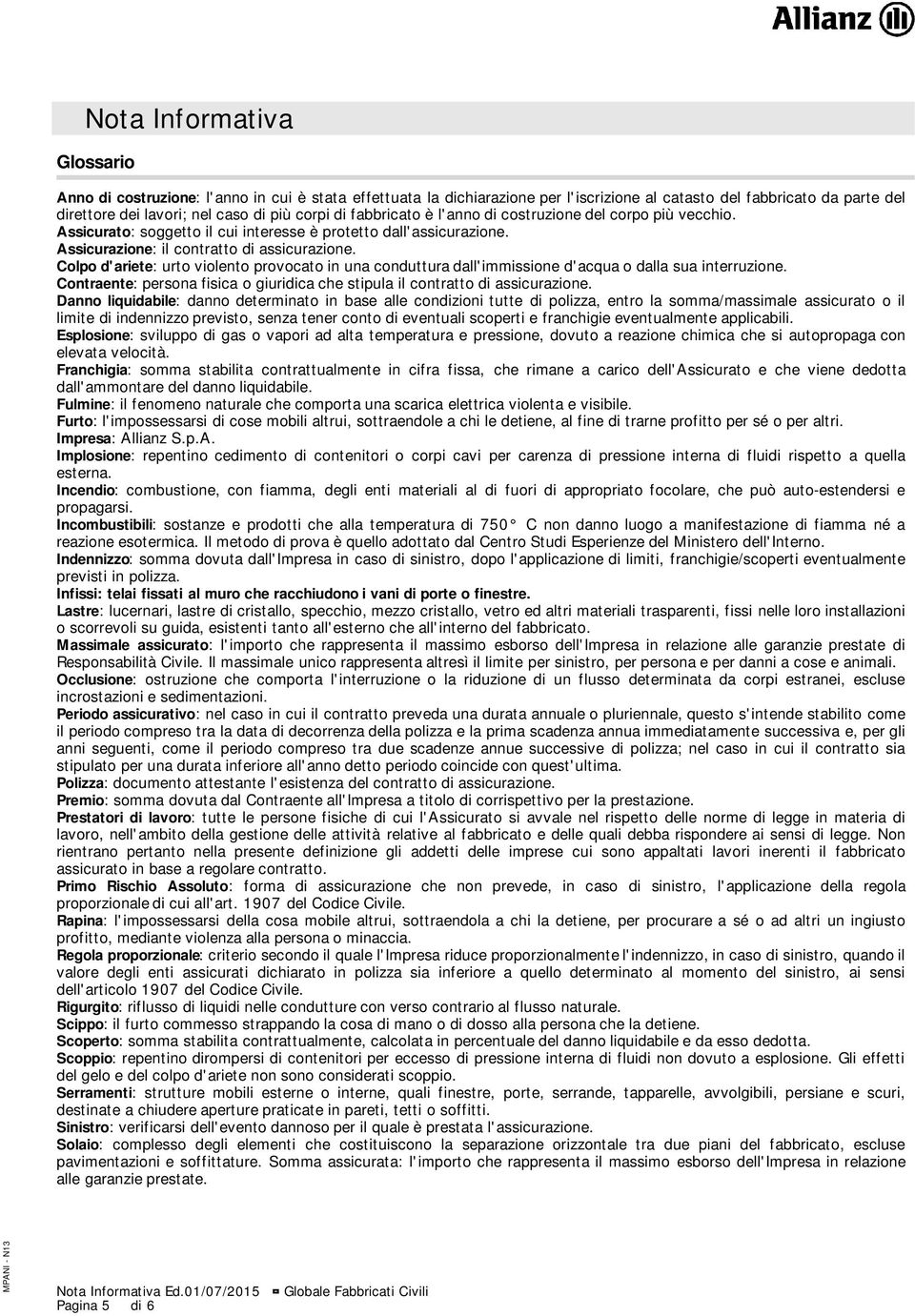 Colpo d'ariete: urto violento provocato in una conduttura dall'immissione d'acqua o dalla sua interruzione. Contraente: persona fisica o giuridica che stipula il contratto di assicurazione.