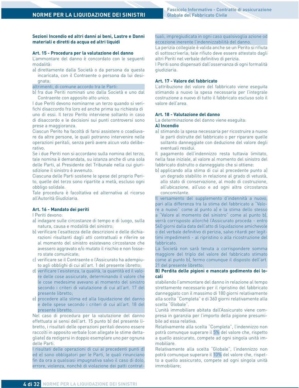 15 - Procedura per la valutazione del danno L ammontare del danno è concordato con le seguenti modalità: a) direttamente dalla Società o da persona da questa incaricata, con il Contraente o persona