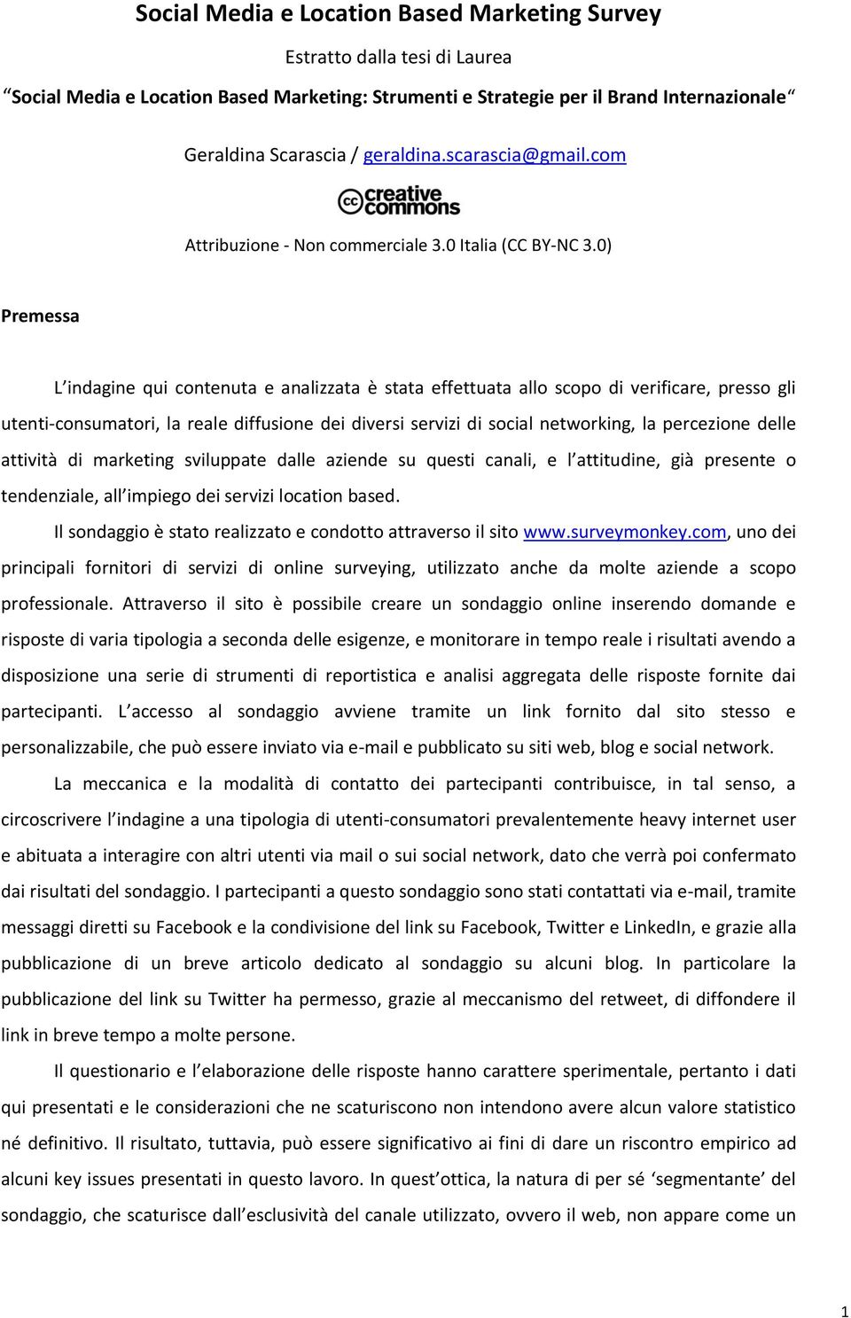 0) Premessa L indagine qui contenuta e analizzata è stata effettuata allo scopo di verificare, presso gli utenti-consumatori, la reale diffusione dei diversi servizi di social networking, la