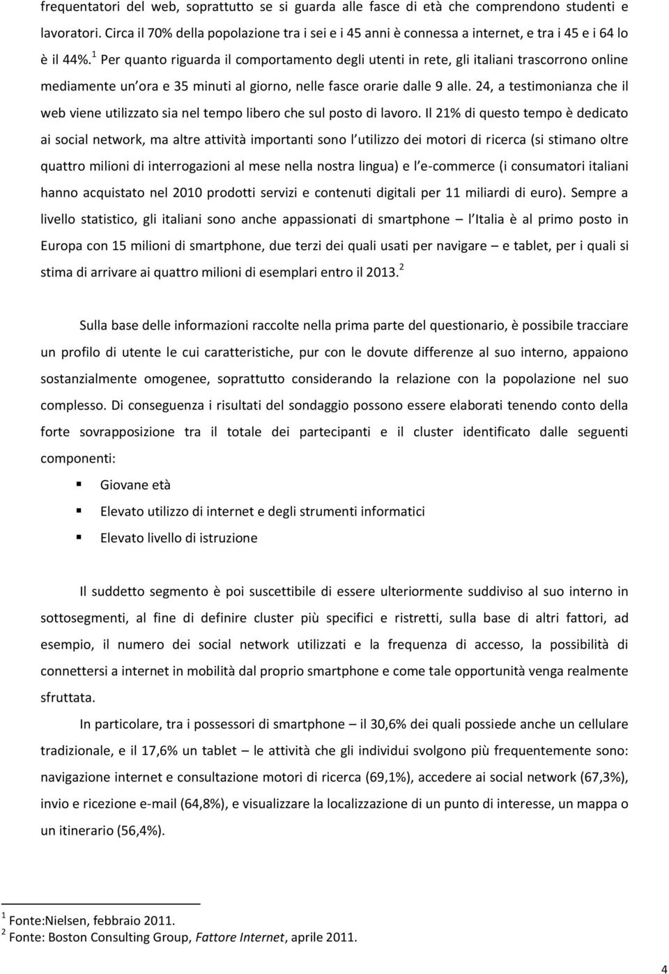 1 Per quanto riguarda il comportamento degli utenti in rete, gli italiani trascorrono online mediamente un ora e 35 minuti al giorno, nelle fasce orarie dalle 9 alle.