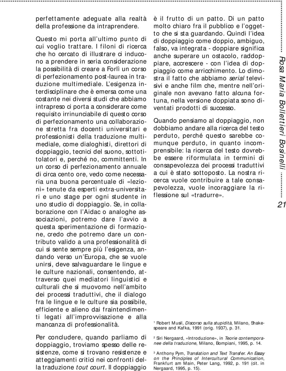 L esigenza interdisciplinare che è emersa come una costante nei diversi studi che abbiamo intrapreso ci porta a considerare come requisito irrinunciabile di questo corso di perfezionamento una