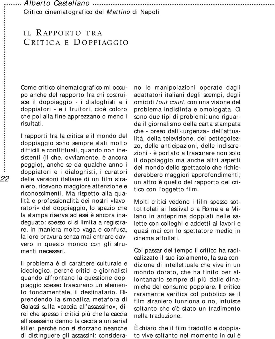 I rapporti fra la critica e il mondo del doppiaggio sono sempre stati molto difficili e conflittuali, quando non inesistenti (il che, ovviamente, è ancora peggio), anche se da qualche anno i